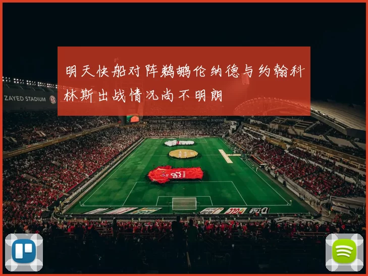 明天快船对阵鹈鹕伦纳德与约翰科林斯出战情况尚不明朗