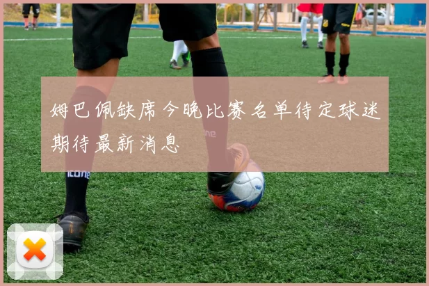 姆巴佩缺席今晚比赛名单待定球迷期待最新消息