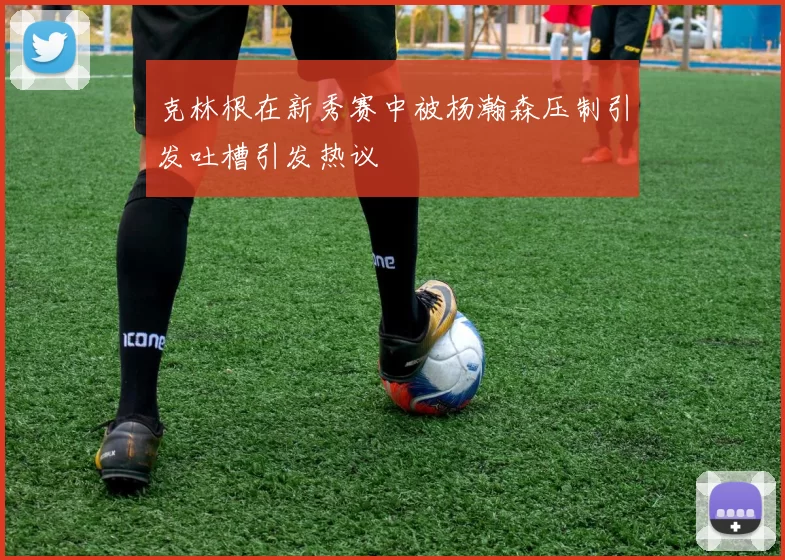 克林根在新秀赛中被杨瀚森压制引发吐槽引发热议