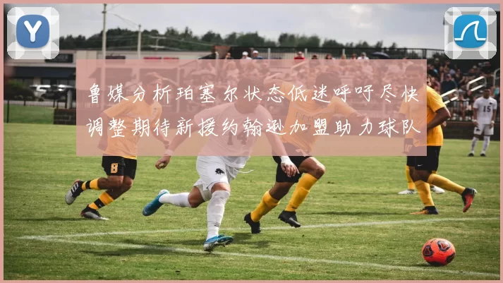鲁媒分析珀塞尔状态低迷呼吁尽快调整期待新援约翰逊加盟助力球队