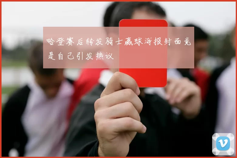 哈登赛后转发骑士赢球海报封面竟是自己引发热议