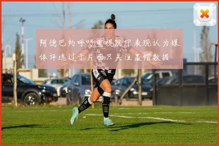 阿德巴约呼吁重视防守表现认为媒体评选过于片面只关注盖帽数据