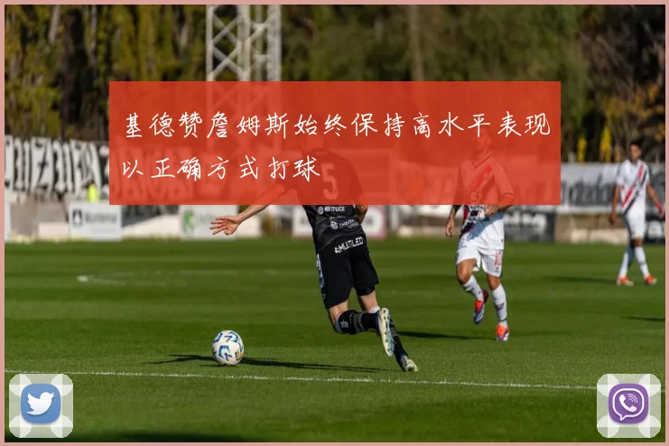 基德赞詹姆斯始终保持高水平表现以正确方式打球